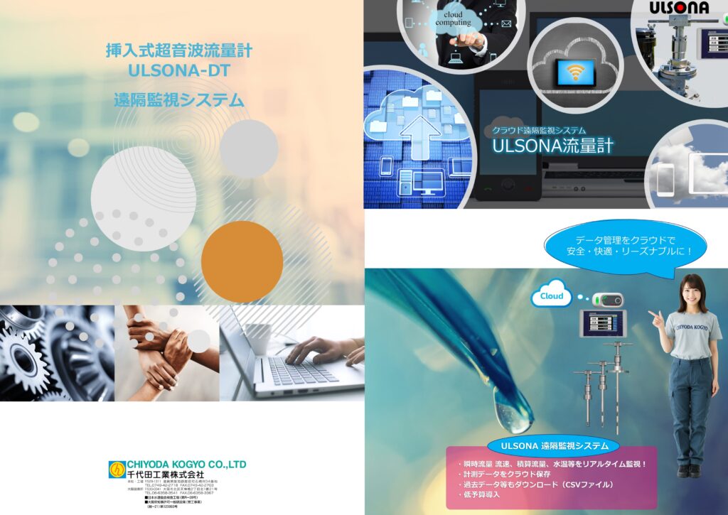 流量計の千代田工業（株）
挿入式超音波流量計ULSONA-DT遠隔監視システム　カタログ表面です。
流量、流速、正積算流量、負積算流量、水温を遠隔監視でIoT。
リアルタイムにパソコン、スマートフォン、タブレットで遠隔監視。
・収集したデータはクラウドに保存。
・期間を指定して過去のデータを確認できＣＳＶファイルでダウンロード可能。
・通信回線、クラウドシステム、ダッシュボードなど必要なものすべてをセットにしたソリューションサービスを提供しています。